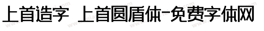 上首造字 上首圆盾体字体转换